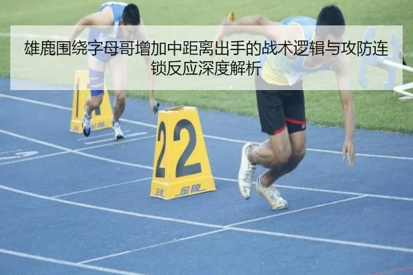 雄鹿围绕字母哥增加中距离出手的战术逻辑与攻防连锁反应深度解析