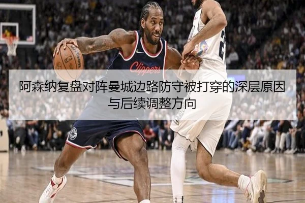 阿森纳复盘对阵曼城边路防守被打穿的深层原因与后续调整方向