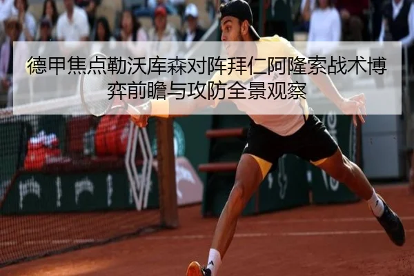 德甲焦点勒沃库森对阵拜仁阿隆索战术博弈前瞻与攻防全景观察