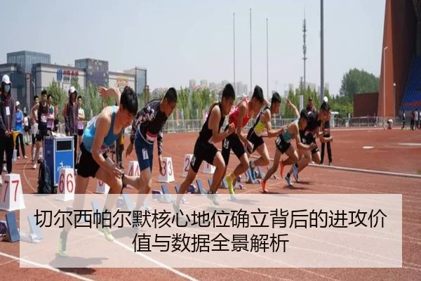 切尔西帕尔默核心地位确立背后的进攻价值与数据全景解析