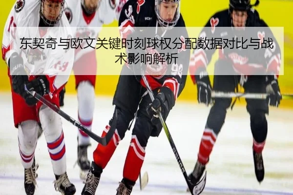 东契奇与欧文关键时刻球权分配数据对比与战术影响解析