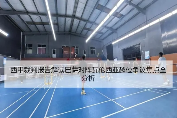 西甲裁判报告解读巴萨对阵瓦伦西亚越位争议焦点全分析