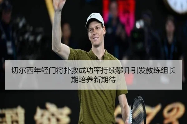 切尔西年轻门将扑救成功率持续攀升引发教练组长期培养新期待