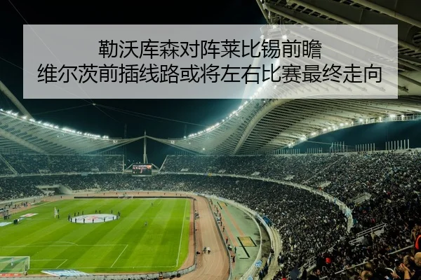 勒沃库森对阵莱比锡前瞻 维尔茨前插线路或将左右比赛最终走向